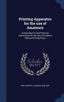 Printing apparatus for the use of amateurs: containing full and practical instructions for the use of Cowper's parlour printing press 1376707934 Book Cover