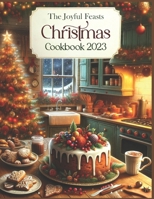 The Joyful Feasts Christmas Cookbook 2023: Unwrap the Delight of Christmas Culinary Magic. A Festive Feast of 300+ Recipes: including Classic Cookies B0CPWCQHSM Book Cover