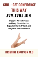 GIRL - Get Confidence This Way Not That Way: Dissolve All Self-Doubts, Body Dissatisfaction, Appearance Anxiety. Enjoy Infinite Self-Worth and Magneti B097XD6MQV Book Cover