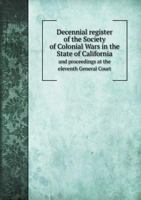 Decennial Register of the Society of Colonial Wars in the State of California and Proceedings at the Eleventh General Court 5518764065 Book Cover