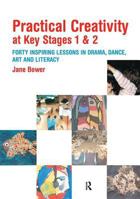 Practical Creativity at Key Stages 1 & 2: 40 Inspiring Lessons in Drama, Dance, Art and Literacy 0415342856 Book Cover