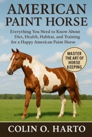 AMERICAN PAINT HORSE: Everything You Need to Know About Diet, Health, Habitat, and Training for a Happy American Paint Horse B0FRSV5PF3 Book Cover