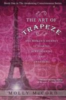 The Art of Trapeze: One Woman's Journey of Soaring, Surrendering, and Awakening (Awakening Consciousness Series, #1) 0989604519 Book Cover