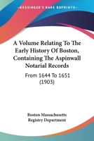 A Volume Relating to the Early History of Boston, Containing the Aspinwall Notarial Records 0548822476 Book Cover