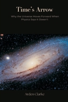 Time's Arrow: Why the Universe Moves Forward When Physics Says It Doesn't 9371777125 Book Cover