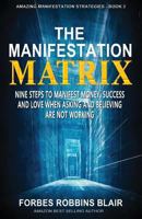 The Manifestation Matrix: Nine Steps to Manifest Money, Success & Love - When Asking and Believing Are Not Working 1508874387 Book Cover