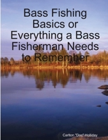 Bass Fishing Basics or Everything a Bass Fisherman Needs to Remember 1312497335 Book Cover
