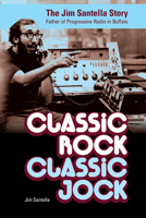 Classic Rock, Classic Jock:: The Jim Santella Story, Father of Progressive Rock in Buffalo 1942483171 Book Cover