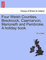 Four Welsh Counties. Brecknock, Caernarvon, Merioneth and Pembroke. A holiday book. 1241315957 Book Cover