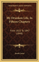 My Drunken Life, In Fifteen Chapters: From 1825 To 1847 1120330440 Book Cover