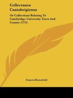 Collectanea Cantabrigiensa: Or Collections Relating To Cambridge, University Town And County 1165379686 Book Cover