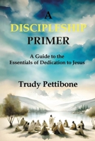 A Discipleship Primer: A Guide to the Essentials of Dedication to Jesus 1957497459 Book Cover