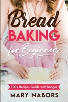 Bread Baking for Beginners: 100+ Recipes Guide with Images 1801129630 Book Cover