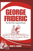 GEORGE FRIDERIC: The Man Who Composed Eternity: Handel’s Path to Creating the Messiah and Changing Music Forever B0DSP9K3RR Book Cover