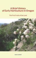 A Brief History of Early Horticulture in Oregon: The First Fruits of the Land 0526815922 Book Cover