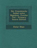 Der französische Soldat unter Napoleon, Zweiter Teil - Primary Source Edition 1294100424 Book Cover