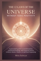 The 12 Laws of the Universe Without Toxic Positivity: A Grounded Guide to Manifestation, Emotional Healing, and Inspired Action Without Shame, Blame, or Spiritual Bypassing B0GZ7538KP Book Cover