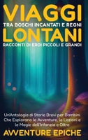 Viaggi tra Boschi Incantati e Regni Lontani: Racconti di Eroi Piccoli e Grandi: Un'Antologia di Storie Brevi per Bambini Che Esplorano le Avventure, ... Magie dell'Infanzia e Oltre (Italian Edition) B0CP4ZMLRK Book Cover