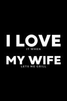 I Love It When My Wife Lets Me Grill: Funny Wife Appreciation Gift - 120 Pages (6 x 9) For Birthday, Father's Day, Valentine's Day, Etc. 1707962685 Book Cover