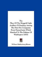 The Place of the Ringgold Light Artillery of Reading, Among the First Five Companies from Pennsylvania Which Marched to the Defense of Washington, April, 1861. a Paper Read Before the Historical Socie 1165742357 Book Cover