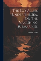The Boy Allies Under the Sea, Or, The Vanishing Submarines 1021967734 Book Cover
