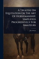 A Treatise On Equitation Or The Art Of Horsemanship, Simplified Progressively For Amateurs 1024422879 Book Cover