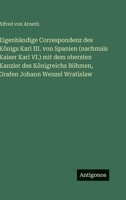 Eigenhändige Correspondenz des Königs Karl III. von Spanien (nachmals Kaiser Karl VI.) mit dem obersten Kanzler des Königreichs Böhmen, Grafen Johann 3563974926 Book Cover