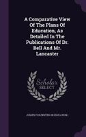 A Comparative View of the Plans of Education as Detailed in the Publications of Dr. Bell and Mr. Lancaster 134091090X Book Cover