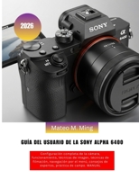 Guía del usuario de la Sony Alpha 6400 2026: Configuración completa de la cámara, funcionamiento, técnicas de imagen, técnicas de filmación, ... Mastery Manual Guide) (Spanish Edition) B0GYP7LD6N Book Cover
