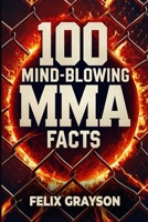 100 Mind-Blowing MMA Facts: 100 Epic Stories from the Most Insane Fights in MMA History 1069832553 Book Cover