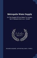 Metropolis Water Supply: On the Supply of Pure Water to London, by R. Hassard and A.W.N. Tyrrell 1296991512 Book Cover
