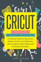 Cricut: 2 Books in 1 Cricut for Beginners and Design Space. A Practical Guide to Become a Master of the Cricut Machine with Creative Project Ideas and Illustrated examples B086B9QHMP Book Cover