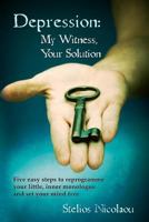 Depression: My Witness, Your Solution: Five easy steps to reprogramme your little, inner monologue and set your mind free 9963975909 Book Cover