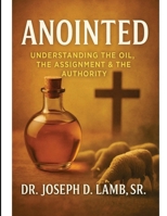Anointed: Understanding the Oil, the Assignment & the Authority B0GH3B26J5 Book Cover
