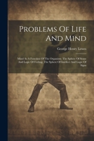 Problems Of Life And Mind: Mind As A Function Of The Organism. The Sphere Of Sense And Logic Of Feeling. The Sphere Of Intellect And Logic Of Signs 1021832936 Book Cover