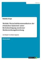 Mediale Herrschaftskommunikation der römischen Kaiserzeit unter Berücksichtigung moderner Medienwirkungsforschung: Am Beispiel von Kaiser Augustus 365632462X Book Cover