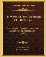 The Works Of James Buchanan V11, 1860-1868: Comprising His Speeches, State Papers, And Private Correspondence 1165698730 Book Cover