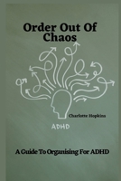 Order Out of Chaos: A Guide to Organizing for ADHD B0BTJFNJT5 Book Cover