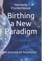Birthing a New Paradigm: A Journey of Ascension 1728682932 Book Cover
