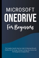 Microsoft OneDrive For Beginners: The Complete Step-By-Step User Guide To Mastering Microsoft OneDrive For File Storage, Sharing & Syncing, Data Archival And File Management B0CHN9R615 Book Cover