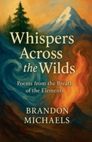 Whispers Across the Wilds: Poems from the Breath of the Elements 1970523107 Book Cover