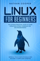 Linux for Beginners: The Ultimate Practical Guide To Operating System, Command Line and Programming. Improve your Computer Skills and Become a Computing Expertise B084QKKHC3 Book Cover