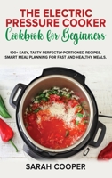 The Electric Pressure Cooker Cookbook for Beginners: 100+ Easy, Tasty Perfectly-Portioned Recipes. Smart meal planning for fast and healthy meals 1801726957 Book Cover
