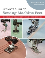 Ultimate Guide to Sewing Machine Feet: Choose, Use, and Troubleshoot Your Machine Feet for Success 164403221X Book Cover