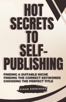 Hot Secrets to Self-Publishing: Finding the Suitable Niche, Finding the Correct Keywords, Choosing the Perfect Title B0CVJRGV3X Book Cover
