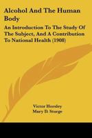 Alcohol And The Human Body: An Introduction To The Study Of The Subject, And A Contribution To National Health 143676338X Book Cover