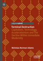 Terminal Destruction: Capitalism, Technology, Accelerationism and The Decline Within Immediate Modernity 3032222737 Book Cover
