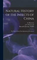 Natural history of the insects of China: the figures drawn from specimens of the insects 1013468457 Book Cover