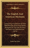 The English and American mechanic: comprising a collection of over 3000 receipts, rules and tables, designed for the use of every mechanic and manufacturer 0548633193 Book Cover