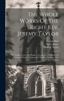 The Whole Works Of The Right Rev. Jeremy Taylor: The Golden Grove. The Psalter. A Collection Of Offices, Or Forms Of Prayer. Devotions For Various Occasions. The Worthy 1020633476 Book Cover